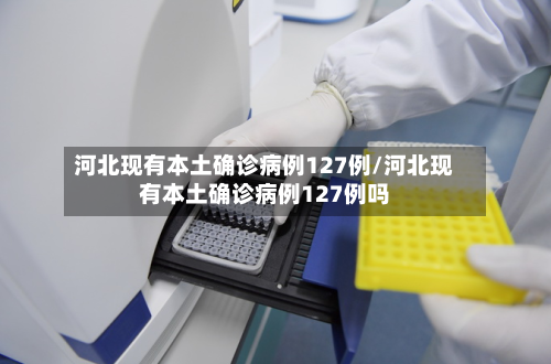 河北现有本土确诊病例127例/河北现有本土确诊病例127例吗