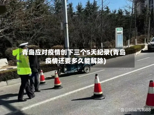 青岛应对疫情创下三个5天纪录(青岛疫情还要多久能解除)