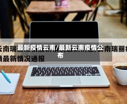 最新疫情云南/最新云南疫情公布