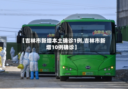 【吉林市新增本土确诊1例,吉林市新增10例确诊】-第3张图片