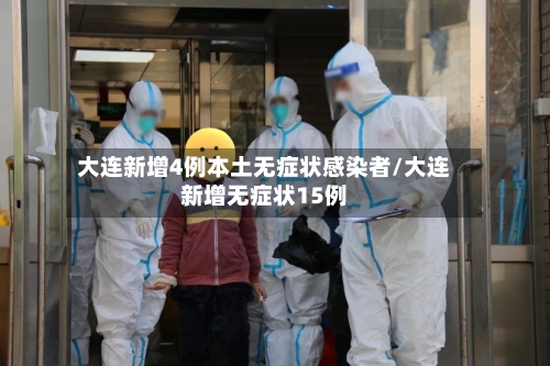 大连新增4例本土无症状感染者/大连新增无症状15例