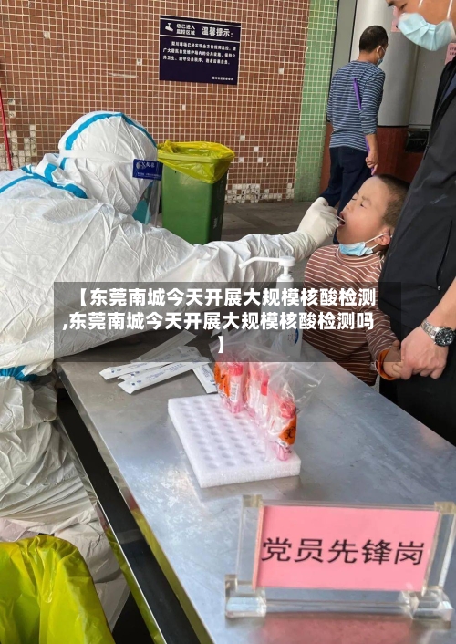 【东莞南城今天开展大规模核酸检测,东莞南城今天开展大规模核酸检测吗】