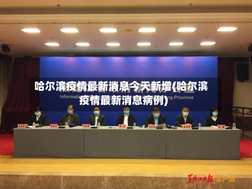 哈尔滨疫情最新消息今天新增(哈尔滨疫情最新消息病例)-第3张图片
