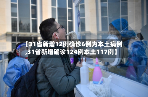 【31省新增12例确诊6例为本土病例,31省新增确诊124例本土117例】