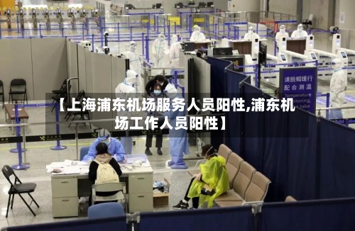 【上海浦东机场服务人员阳性,浦东机场工作人员阳性】