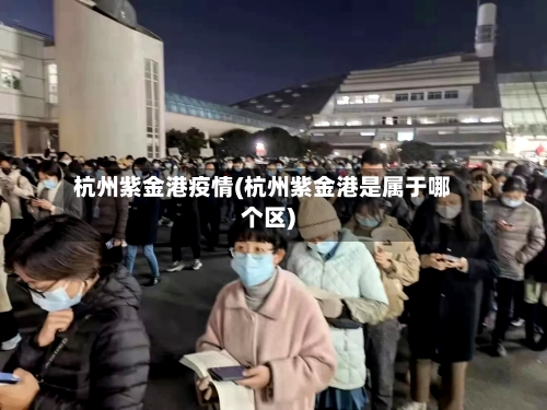 杭州紫金港疫情(杭州紫金港是属于哪个区)