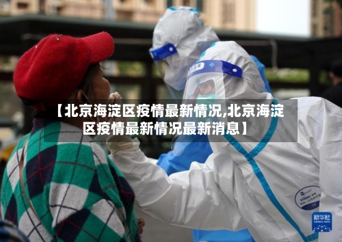 【北京海淀区疫情最新情况,北京海淀区疫情最新情况最新消息】