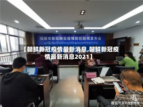 【朝鲜新冠疫情最新消息,朝鲜新冠疫情最新消息2021】