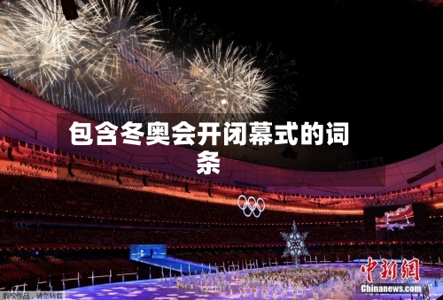 包含冬奥会开闭幕式的词条-第2张图片