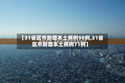 【31省区市新增本土病例98例,31省区市新增本土病例71例】-第3张图片
