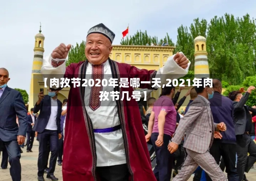 【肉孜节2020年是哪一天,2021年肉孜节几号】-第2张图片