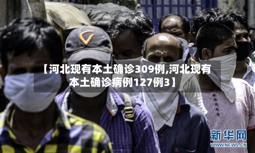【河北现有本土确诊309例,河北现有本土确诊病例127例3】-第2张图片