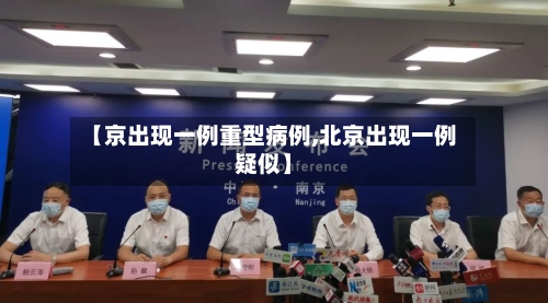 【京出现一例重型病例,北京出现一例疑似】-第2张图片