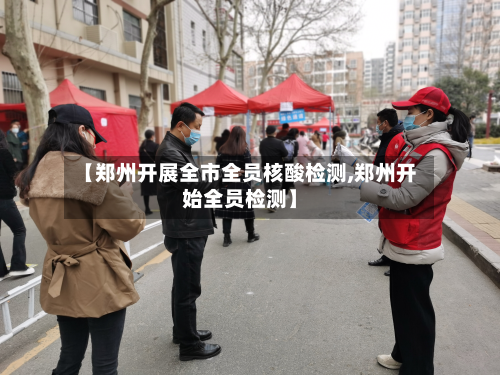 【郑州开展全市全员核酸检测,郑州开始全员检测】-第2张图片