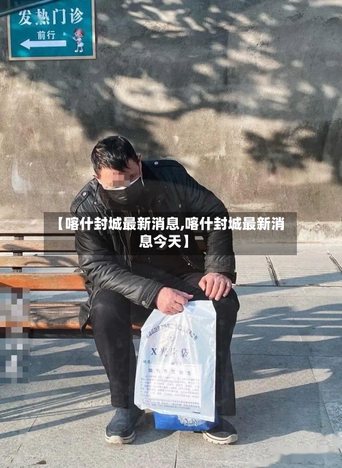 【喀什封城最新消息,喀什封城最新消息今天】