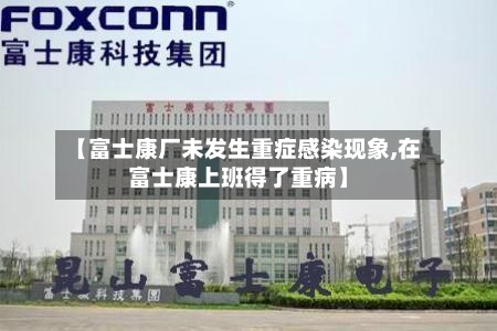 【富士康厂未发生重症感染现象,在富士康上班得了重病】