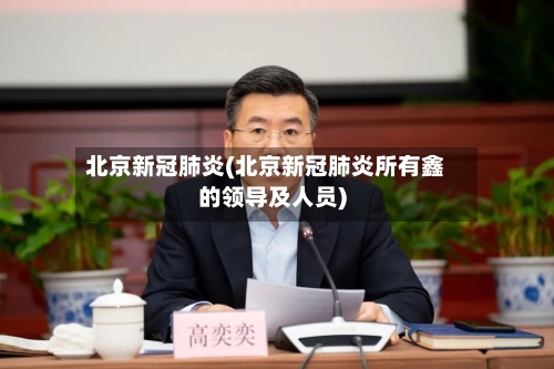 北京新冠肺炎(北京新冠肺炎所有鑫的领导及人员)-第2张图片