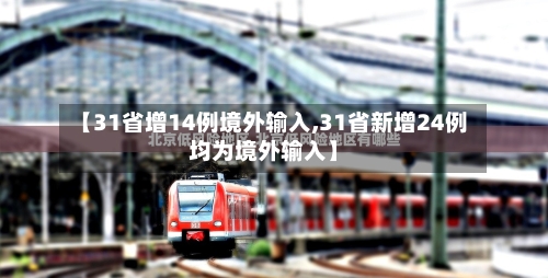 【31省增14例境外输入,31省新增24例均为境外输入】