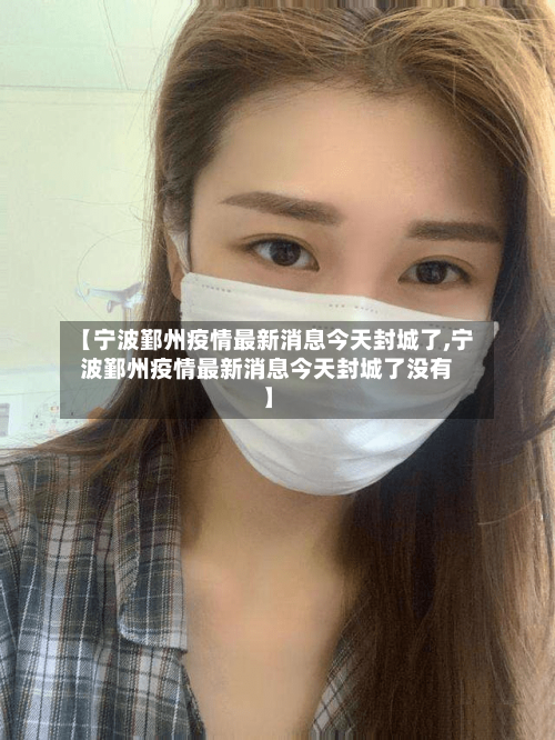 【宁波鄞州疫情最新消息今天封城了,宁波鄞州疫情最新消息今天封城了没有】