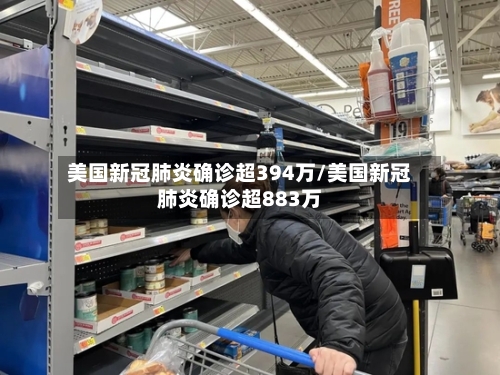 美国新冠肺炎确诊超394万/美国新冠肺炎确诊超883万