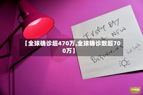 【全球确诊超470万,全球确诊数超700万】
