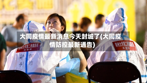 大同疫情最新消息今天封城了(大同疫情防控最新通告)