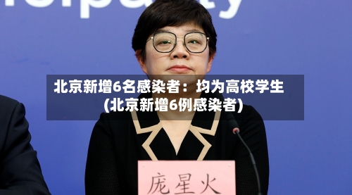 北京新增6名感染者:均为高校学生(北京新增6例感染者)-第3张图片