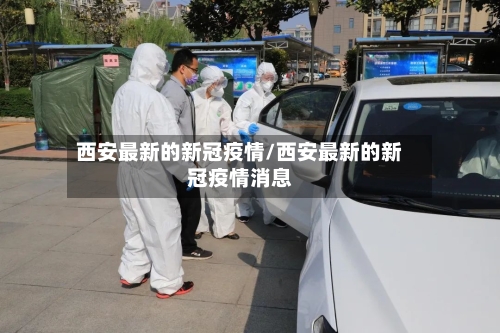 西安最新的新冠疫情/西安最新的新冠疫情消息