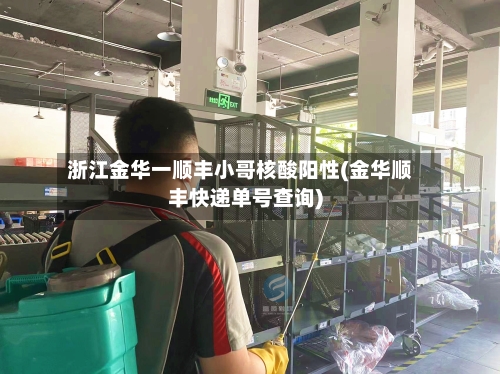 浙江金华一顺丰小哥核酸阳性(金华顺丰快递单号查询)-第2张图片