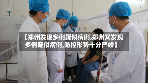 【郑州发现多例疑似病例,郑州又发现多例疑似病例,防控形势十分严峻】-第2张图片