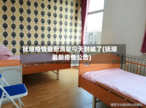 抚顺疫情最新消息今天封城了(抚顺最新疫情公告)