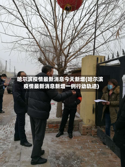 哈尔滨疫情最新消息今天新增(哈尔滨疫情最新消息新增一例行动轨迹)