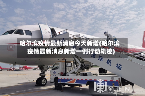哈尔滨疫情最新消息今天新增(哈尔滨疫情最新消息新增一例行动轨迹)-第2张图片