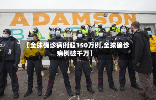 【全球确诊病例超150万例,全球确诊病例破千万】-第2张图片
