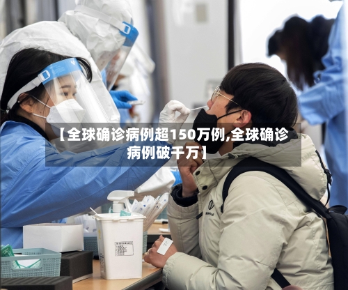 【全球确诊病例超150万例,全球确诊病例破千万】