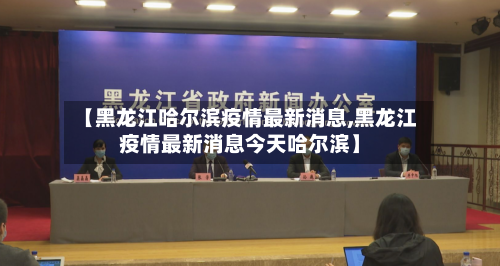 【黑龙江哈尔滨疫情最新消息,黑龙江疫情最新消息今天哈尔滨】