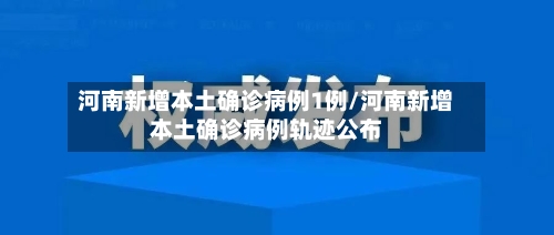 河南新增本土确诊病例1例/河南新增本土确诊病例轨迹公布-第2张图片