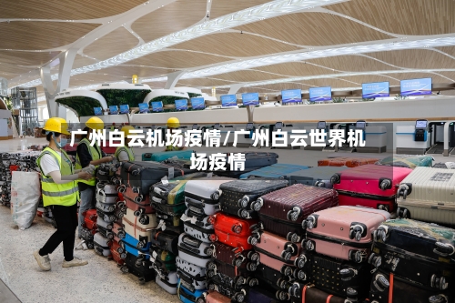 广州白云机场疫情/广州白云世界机场疫情-第2张图片