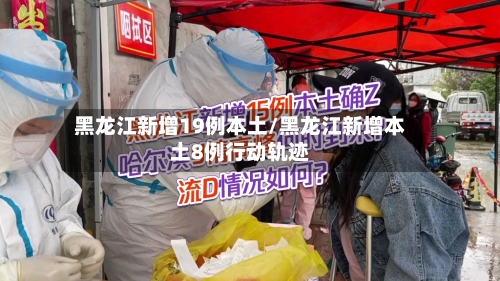 黑龙江新增19例本土/黑龙江新增本土8例行动轨迹-第3张图片