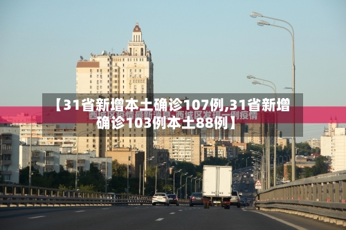 【31省新增本土确诊107例,31省新增确诊103例本土88例】-第3张图片