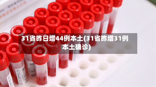 31省昨日增44例本土(31省昨增31例本土确诊)-第2张图片