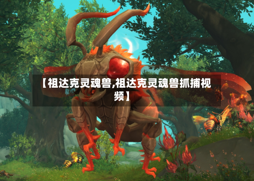 【祖达克灵魂兽,祖达克灵魂兽抓捕视频】-第2张图片