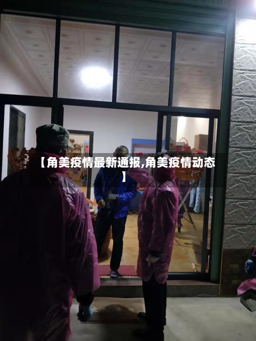 【角美疫情最新通报,角美疫情动态】