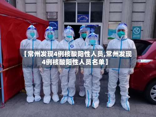 【常州发现4例核酸阳性人员,常州发现4例核酸阳性人员名单】-第2张图片