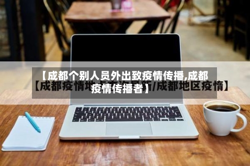 【成都个别人员外出致疫情传播,成都疫情传播者】
