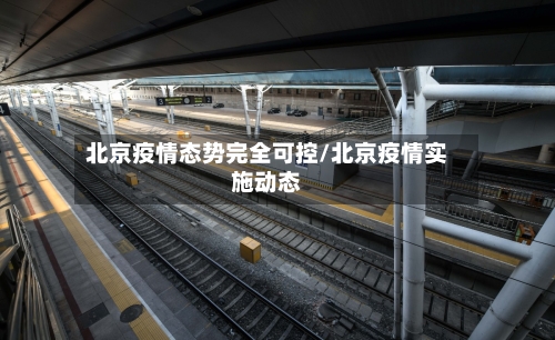 北京疫情态势完全可控/北京疫情实施动态