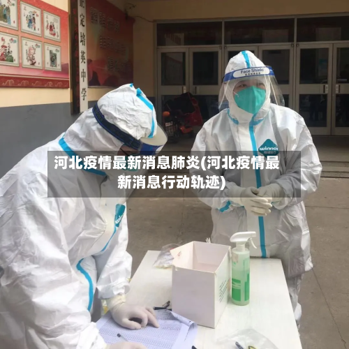 河北疫情最新消息肺炎(河北疫情最新消息行动轨迹)