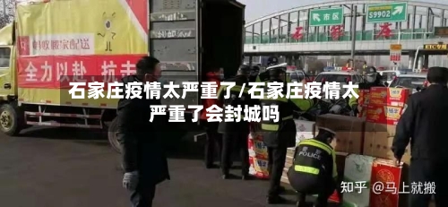 石家庄疫情太严重了/石家庄疫情太严重了会封城吗-第3张图片