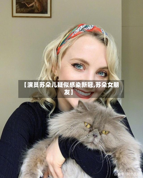 【演员苏朵儿疑似感染新冠,苏朵女朋友】-第2张图片
