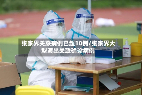 张家界关联病例已超10例/张家界大型演出关联确诊病例